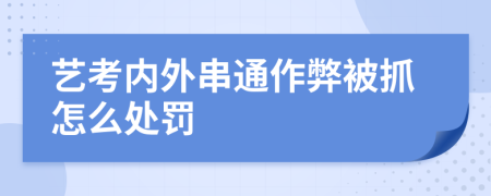 艺考内外串通作弊被抓怎么处罚