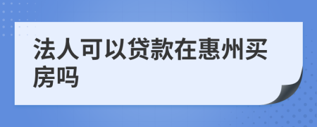 法人可以贷款在惠州买房吗