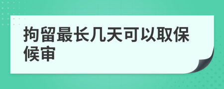 拘留最长几天可以取保候审