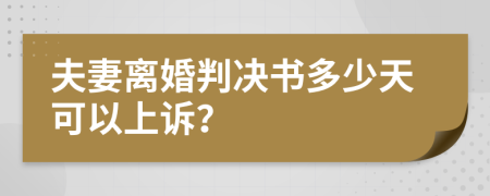 夫妻离婚判决书多少天可以上诉？