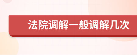法院调解一般调解几次