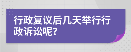 行政复议后几天举行行政诉讼呢？