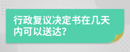 行政复议决定书在几天内可以送达？