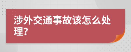 涉外交通事故该怎么处理？