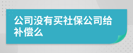 公司没有买社保公司给补偿么