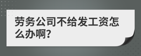 劳务公司不给发工资怎么办啊？