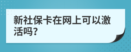 新社保卡在网上可以激活吗？