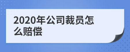2020年公司裁员怎么赔偿
