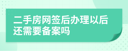 二手房网签后办理以后还需要备案吗
