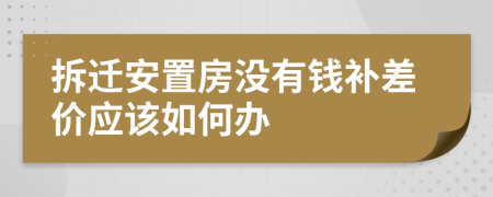 拆迁安置房没有钱补差价应该如何办