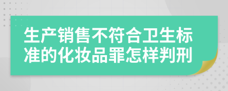 生产销售不符合卫生标准的化妆品罪怎样判刑