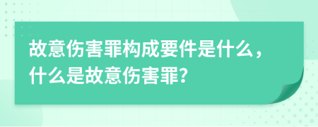 故意伤害罪构成要件是什么，什么是故意伤害罪？