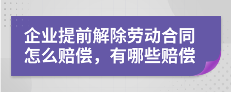 企业提前解除劳动合同怎么赔偿，有哪些赔偿