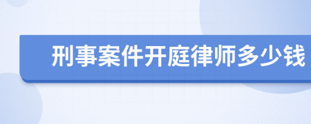 刑事案件开庭律师多少钱
