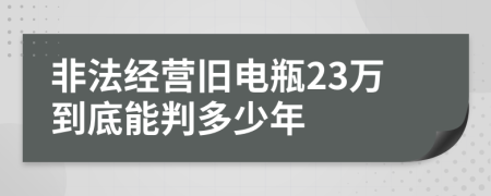 非法经营旧电瓶23万到底能判多少年