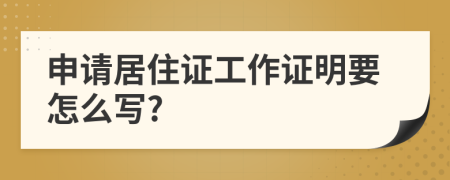 申请居住证工作证明要怎么写?