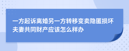 一方起诉离婚另一方转移变卖隐匿损坏夫妻共同财产应该怎么样办