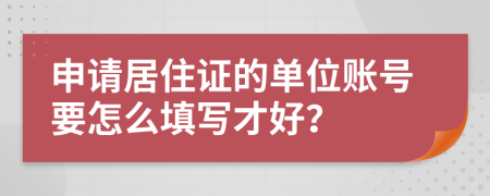 申请居住证的单位账号要怎么填写才好？