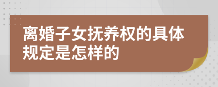 离婚子女抚养权的具体规定是怎样的