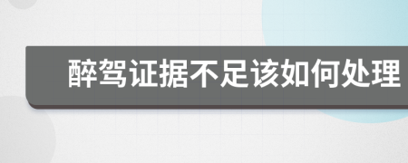 醉驾证据不足该如何处理