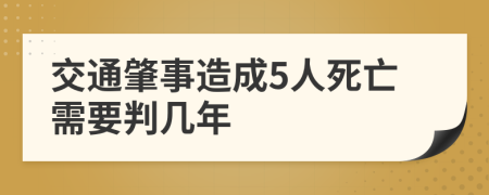 交通肇事造成5人死亡需要判几年