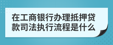 在工商银行办理抵押贷款司法执行流程是什么