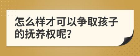 怎么样才可以争取孩子的抚养权呢？