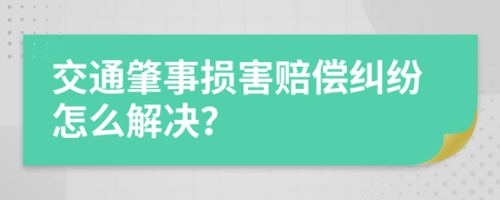 交通肇事损害赔偿纠纷怎么解决？