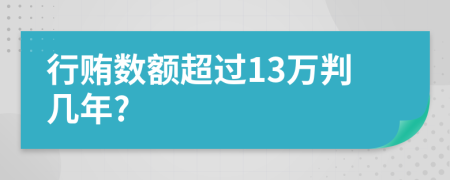 行贿数额超过13万判几年?