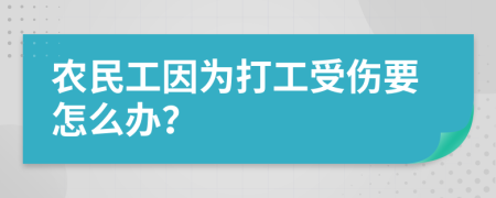 农民工因为打工受伤要怎么办？