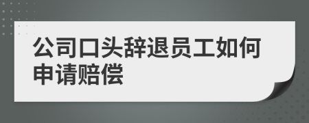 公司口头辞退员工如何申请赔偿