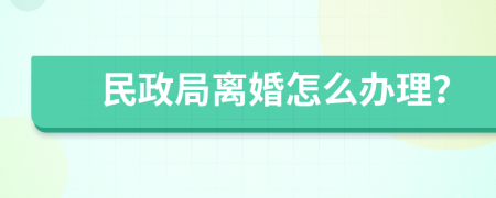 民政局离婚怎么办理？