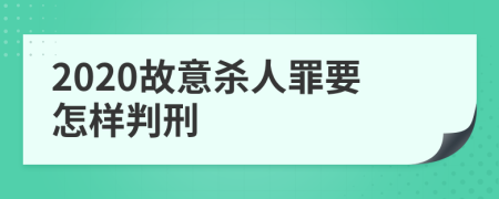 2020故意杀人罪要怎样判刑