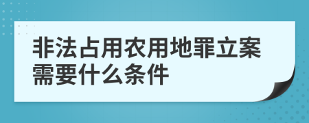 非法占用农用地罪立案需要什么条件