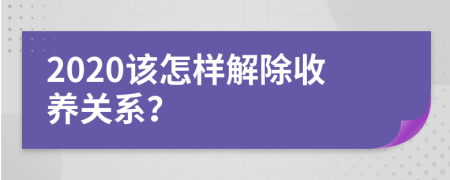 2020该怎样解除收养关系？