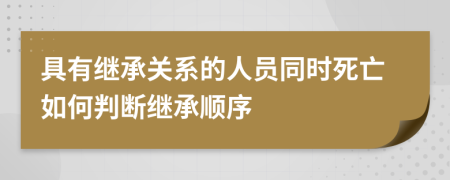 具有继承关系的人员同时死亡如何判断继承顺序