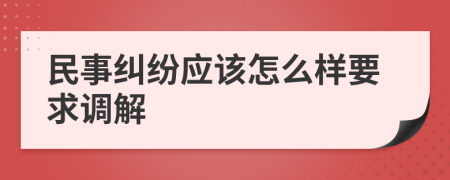 民事纠纷应该怎么样要求调解