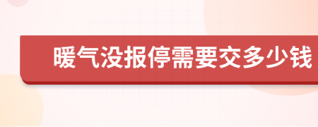 暖气没报停需要交多少钱