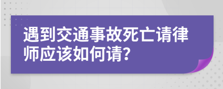 遇到交通事故死亡请律师应该如何请？