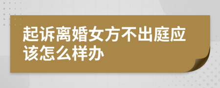 起诉离婚女方不出庭应该怎么样办