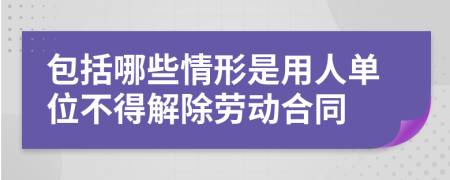 包括哪些情形是用人单位不得解除劳动合同