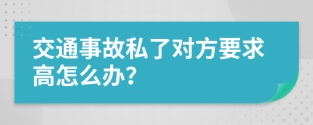 交通事故私了对方要求高怎么办？