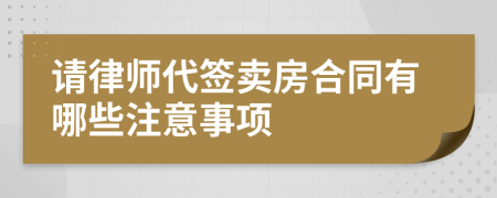 请律师代签卖房合同有哪些注意事项