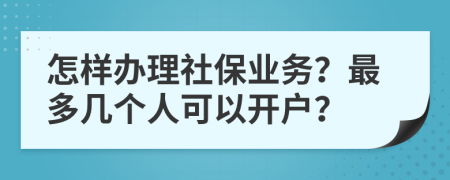 怎样办理社保业务？最多几个人可以开户？