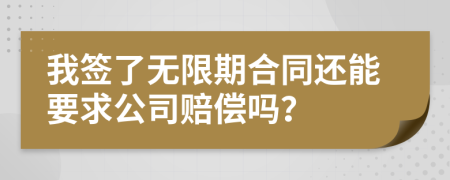 我签了无限期合同还能要求公司赔偿吗？