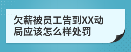 欠薪被员工告到XX动局应该怎么样处罚