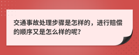 交通事故处理步骤是怎样的，进行赔偿的顺序又是怎么样的呢？