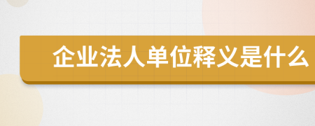 企业法人单位释义是什么