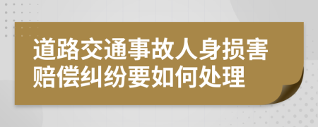 道路交通事故人身损害赔偿纠纷要如何处理