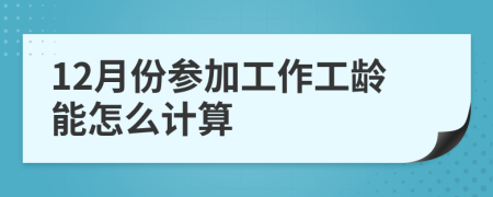 12月份参加工作工龄能怎么计算